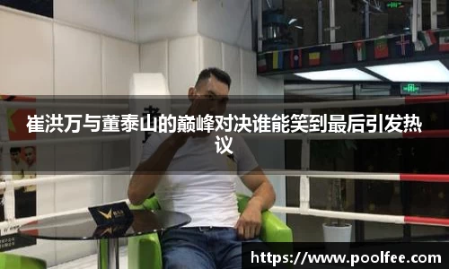 崔洪万与董泰山的巅峰对决谁能笑到最后引发热议