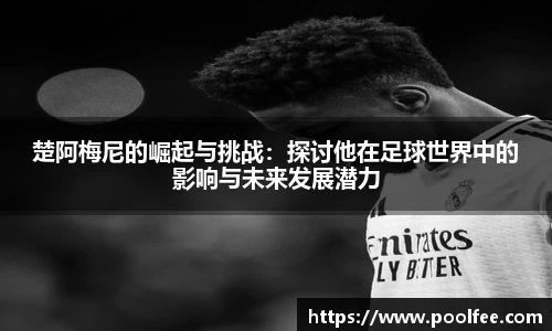 楚阿梅尼的崛起与挑战：探讨他在足球世界中的影响与未来发展潜力